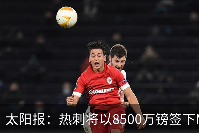 太阳报：热刺将以8500万镑签下M费，曼联不愿支付更高薪水
