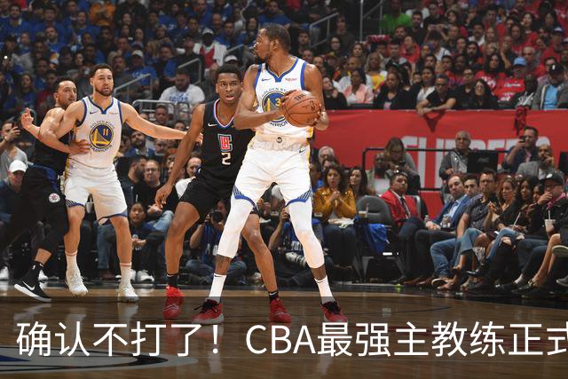 确认不打了！CBA最强主教练正式卸任，或加盟广东队取代杜锋？