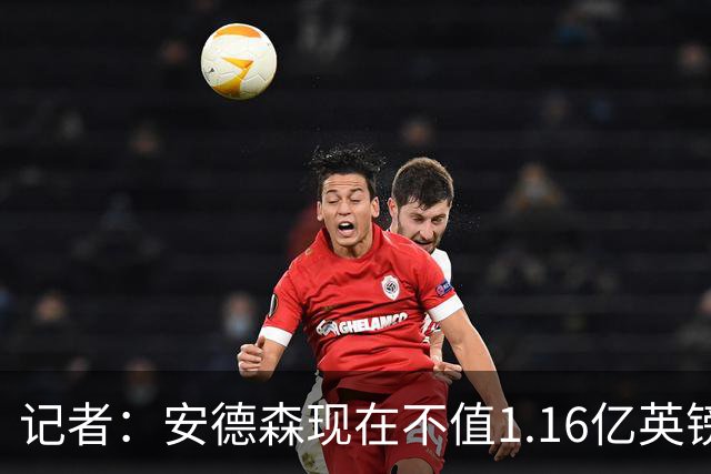 记者：安德森现在不值1.16亿英镑，但未来他可以值这么多