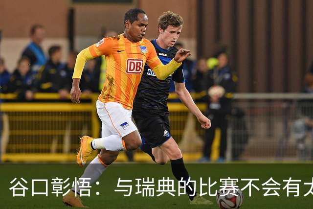 谷口彰悟：与瑞典的比赛不会有太多喘息空间 队内竞争让球队变好