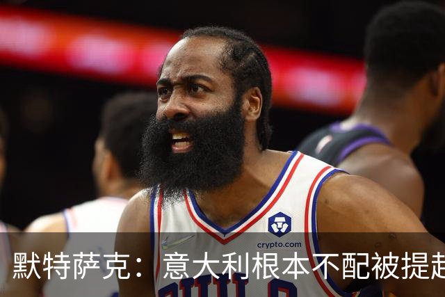 默特萨克：意大利根本不配被提起，20年前阵容那么强如今球星难觅